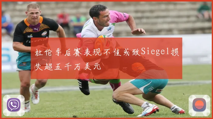 杜伦季后赛表现不佳或致Siegel损失超五千万美元