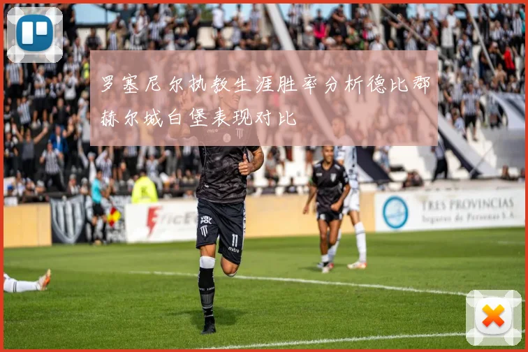 罗塞尼尔执教生涯胜率分析德比郡赫尔城白堡表现对比
