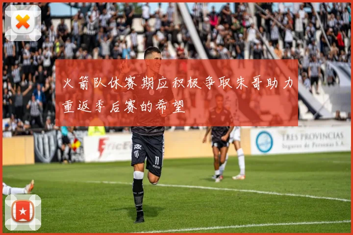 火箭队休赛期应积极争取朱哥助力重返季后赛的希望