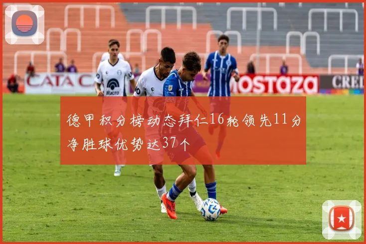德甲积分榜动态拜仁16轮领先11分净胜球优势达37个