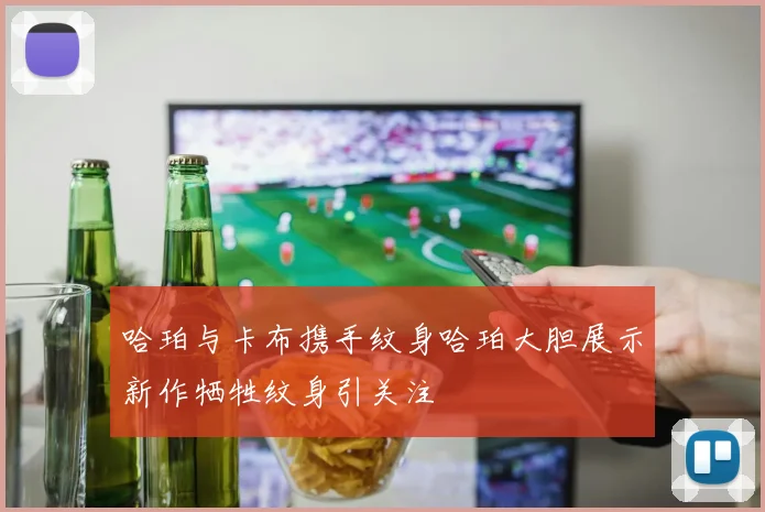哈珀与卡布携手纹身哈珀大胆展示新作牺牲纹身引关注
