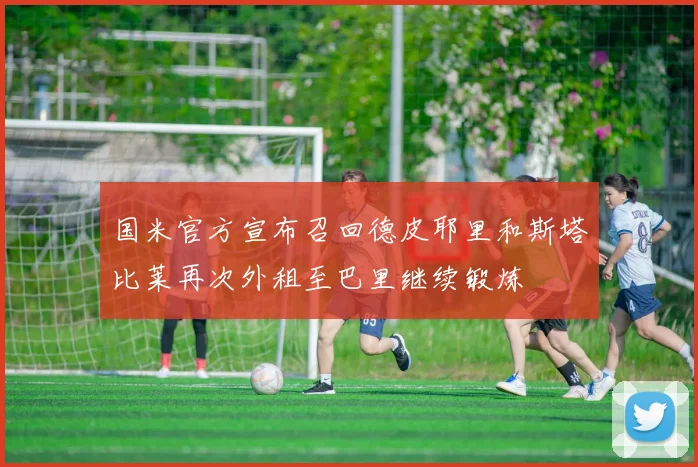 国米官方宣布召回德皮耶里和斯塔比莱再次外租至巴里继续锻炼