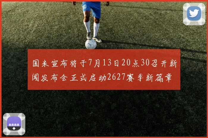 国米宣布将于7月13日20点30召开新闻发布会正式启动2627赛季新篇章