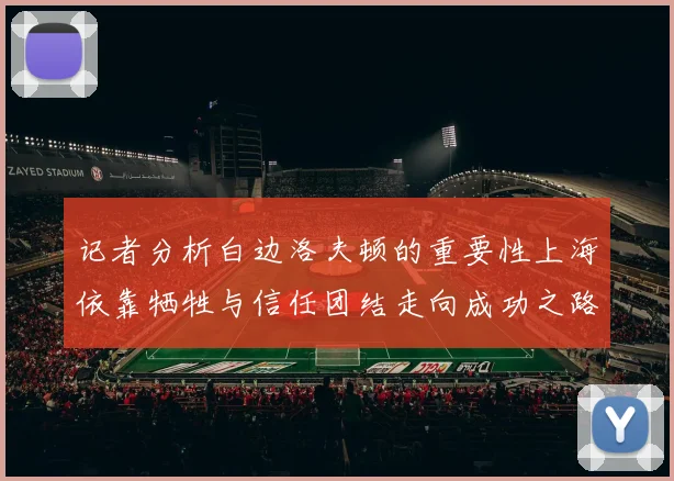 记者分析白边洛夫顿的重要性上海依靠牺牲与信任团结走向成功之路
