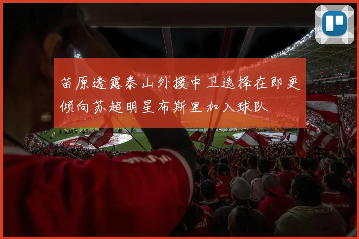 苗原透露泰山外援中卫选择在即更倾向苏超明星布斯里加入球队