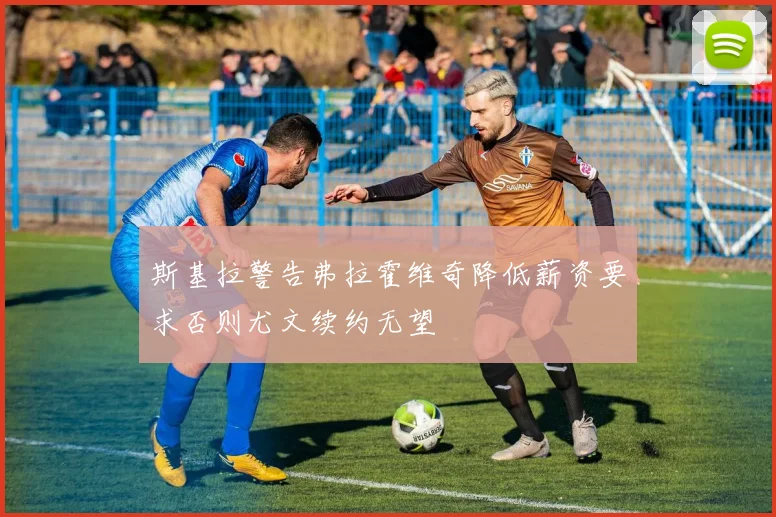 斯基拉警告弗拉霍维奇降低薪资要求否则尤文续约无望